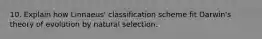 10. Explain how Linnaeus' classification scheme fit Darwin's theory of evolution by natural selection.