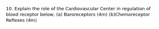 10. Explain the role of the Cardiovascular Center in regulation of blood receptor below; (a) Baroreceptors (4m) (b)Chemoreceptor Reflexes (4m)