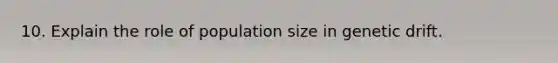 10. Explain the role of population size in genetic drift.