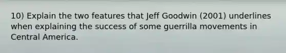 10) Explain the two features that Jeff Goodwin (2001) underlines when explaining the success of some guerrilla movements in Central America.