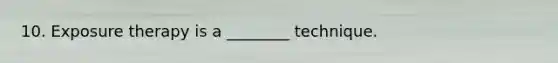 10. Exposure therapy is a ________ technique.