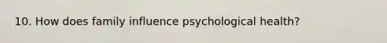 10. How does family influence psychological health?