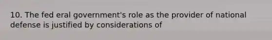 10. The fed eral government's role as the provider of national defense is justified by considerations of