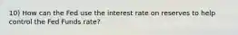 10) How can the Fed use the interest rate on reserves to help control the Fed Funds rate?