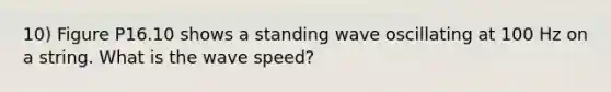 10) Figure P16.10 shows a standing wave oscillating at 100 Hz on a string. What is the wave speed?