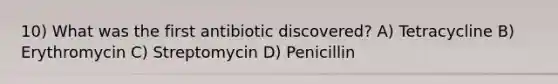 10) What was the first antibiotic discovered? A) Tetracycline B) Erythromycin C) Streptomycin D) Penicillin