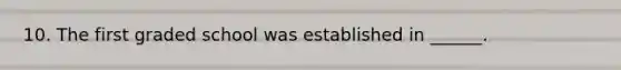 10. The first graded school was established in ______.