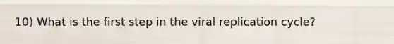 10) What is the first step in the viral replication cycle?