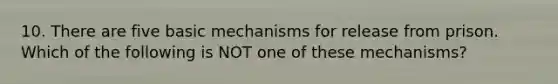 10. There are five basic mechanisms for release from prison. Which of the following is NOT one of these mechanisms?