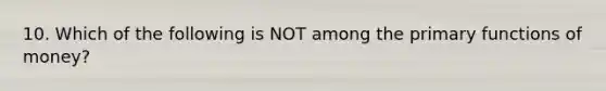 10. Which of the following is NOT among the primary functions of money?