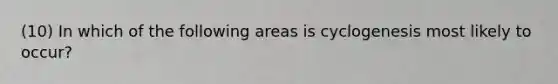 (10) In which of the following areas is cyclogenesis most likely to occur?