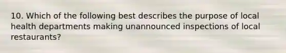 10. Which of the following best describes the purpose of local health departments making unannounced inspections of local restaurants?