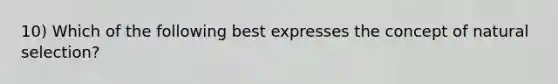 10) Which of the following best expresses the concept of natural selection?