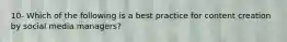 10- Which of the following is a best practice for content creation by social media managers?