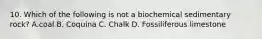 10. Which of the following is not a biochemical sedimentary rock? A.coal B. Coquina C. Chalk D. Fossiliferous limestone