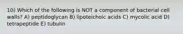 10) Which of the following is NOT a component of bacterial cell walls? A) peptidoglycan B) lipoteichoic acids C) mycolic acid D) tetrapeptide E) tubulin