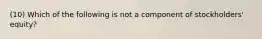 (10) Which of the following is not a component of stockholders' equity?