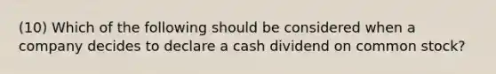 (10) Which of the following should be considered when a company decides to declare a cash dividend on common stock?