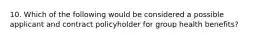 10. Which of the following would be considered a possible applicant and contract policyholder for group health benefits?