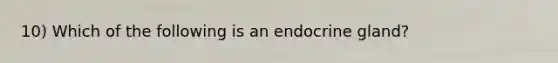 10) Which of the following is an endocrine gland?