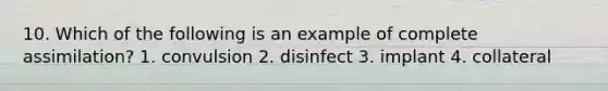 10. Which of the following is an example of complete assimilation? 1. convulsion 2. disinfect 3. implant 4. collateral