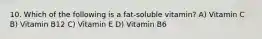 10. Which of the following is a fat-soluble vitamin? A) Vitamin C B) Vitamin B12 C) Vitamin E D) Vitamin B6