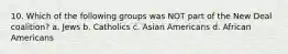 10. Which of the following groups was NOT part of the New Deal coalition? a. Jews b. Catholics c. Asian Americans d. African Americans