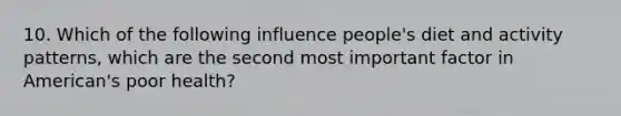 10. Which of the following influence people's diet and activity patterns, which are the second most important factor in American's poor health?