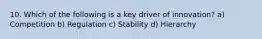 10. Which of the following is a key driver of innovation? a) Competition b) Regulation c) Stability d) Hierarchy