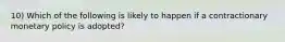 10) Which of the following is likely to happen if a contractionary monetary policy is adopted?