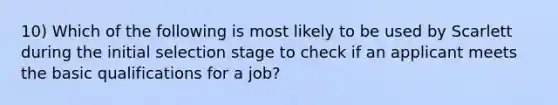 10) Which of the following is most likely to be used by Scarlett during the initial selection stage to check if an applicant meets the basic qualifications for a job?