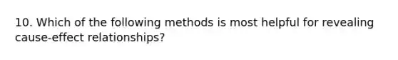 10. Which of the following methods is most helpful for revealing cause-effect relationships?