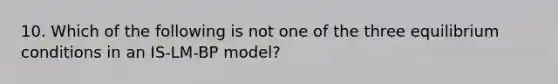 10. Which of the following is not one of the three equilibrium conditions in an IS-LM-BP model?