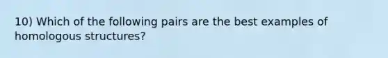 10) Which of the following pairs are the best examples of homologous structures?