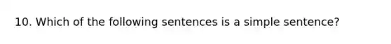 10. Which of the following sentences is a simple sentence?