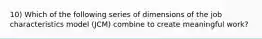 10) Which of the following series of dimensions of the job characteristics model (JCM) combine to create meaningful work?