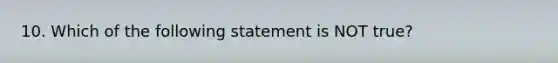 10. Which of the following statement is NOT true?