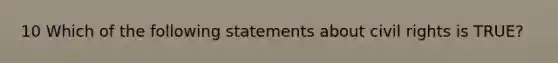 10 Which of the following statements about civil rights is TRUE?