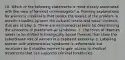 10. Which of the following statements is most closely associated with the view of feminist criminologists? a. Framing explanations for women's criminality that isolate the source of the problem in women's bodies, ignores the cultural means and social contexts that are at play. b. There are no biomedical tests for determining the existence of premenstrual syndrome. c. The focus of theories needs to be shifted to biologically-based theories that show the subordinate role of women in a capitalist economy. d. Labelling women with premenstrual syndrome is unfortunate but necessary as it enables women to gain access to medical treatments that can suppress criminal tendencies.