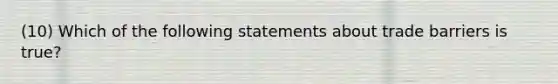 (10) Which of the following statements about trade barriers is true?