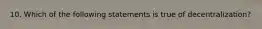 10. Which of the following statements is true of​ decentralization?