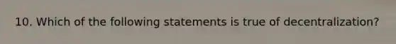 10. Which of the following statements is true of​ decentralization?