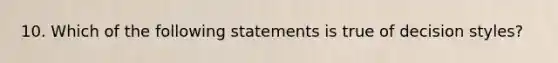 10. Which of the following statements is true of decision styles?