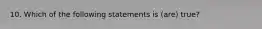 10. Which of the following statements is (are) true?