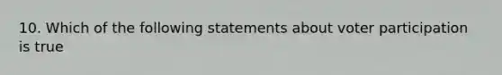 10. Which of the following statements about voter participation is true