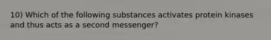 10) Which of the following substances activates protein kinases and thus acts as a second messenger?