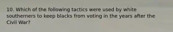 10. Which of the following tactics were used by white southerners to keep blacks from voting in the years after the Civil War?