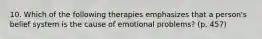 10. Which of the following therapies emphasizes that a person's belief system is the cause of emotional problems? (p. 457)