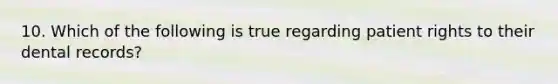 10. Which of the following is true regarding patient rights to their dental records?