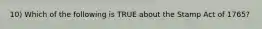 10) Which of the following is TRUE about the Stamp Act of 1765?